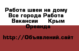 Работа швеи на дому - Все города Работа » Вакансии   . Крым,Ореанда